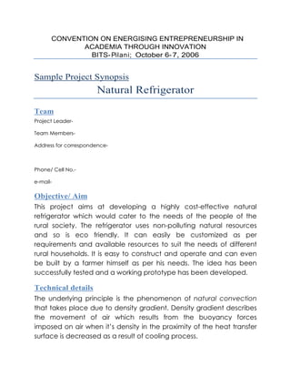 CONVENTION ON ENERGISING ENTREPRENEURSHIP IN
ACADEMIA THROUGH INNOVATION
BITS- Pilani; October 6- 7, 2006
Sample Project Synopsis
Natural Refrigerator
Team
Objective/ Aim
Technical details