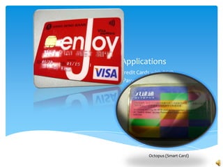 Applications
Credit Cards with RFID
(Paywave function)




           Octopus (Smart Card)
 