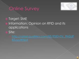  Target: SME
 Information: Opinion on RFID and its
  applications
 Site:
    › http://qtrial.qualtrics.com/SE/?SID=SV_9N5UP
     RZuyuWtsk4
 