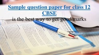 Sample question paper for class 12
CBSE
is the best way to get good marks
 