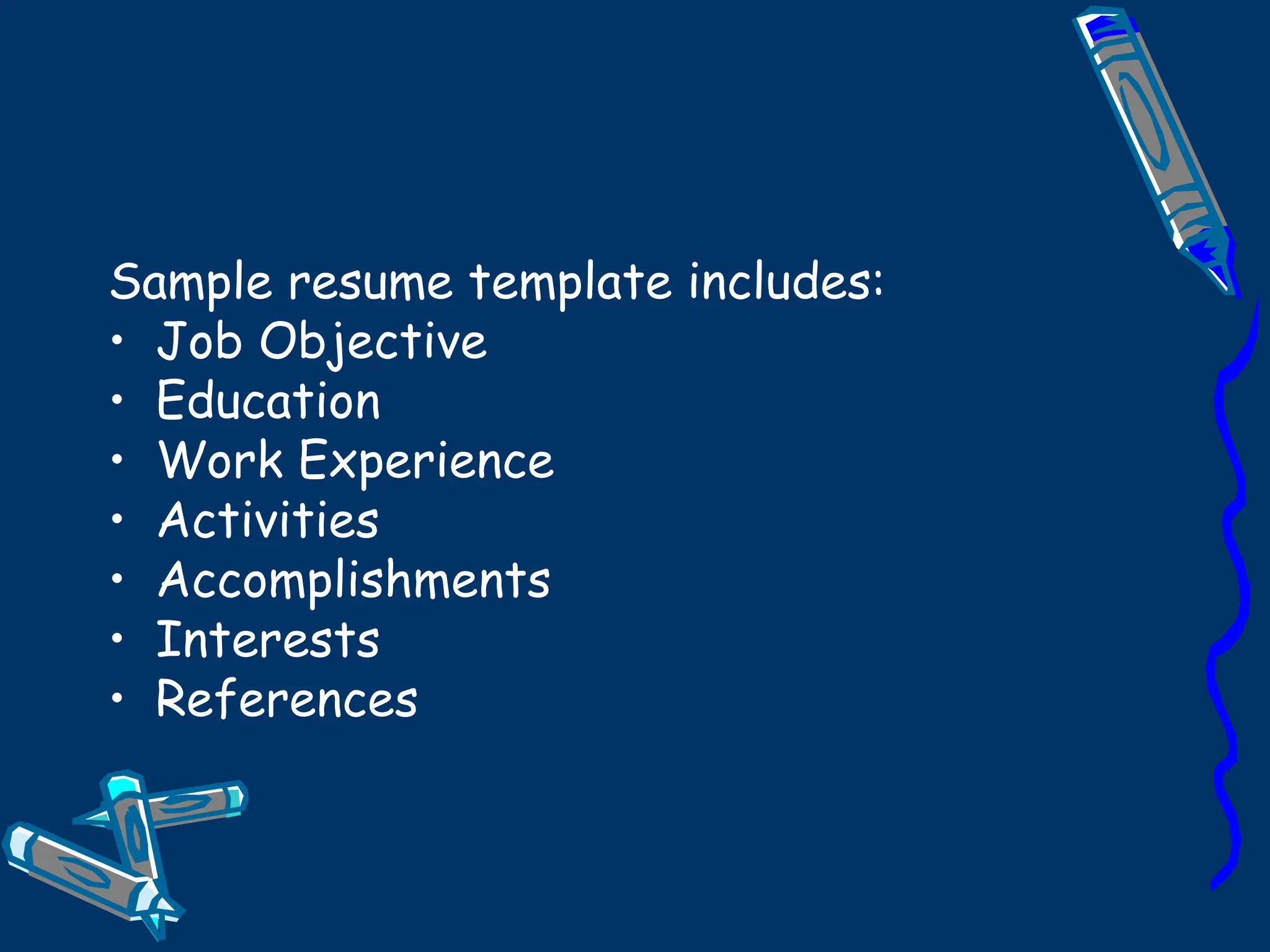 Sample resume template includes:   Job Objective Education Work Experience Activities Accomplishments Interests References  