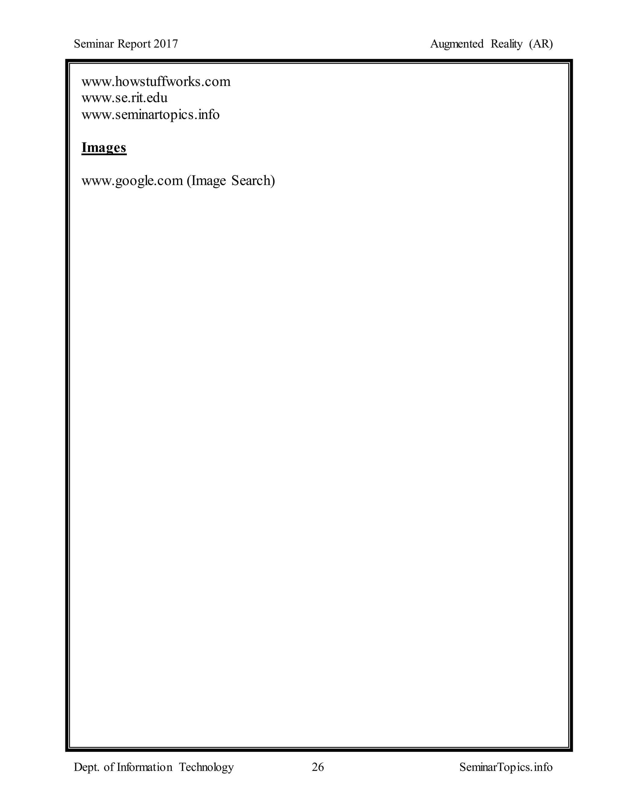 Seminar Report 2017 Augmented Reality (AR)
Dept. of Information Technology 26 SeminarTopics.info
www.howstuffworks.com
www.se.rit.edu
www.seminartopics.info
Images
www.google.com (Image Search)
 