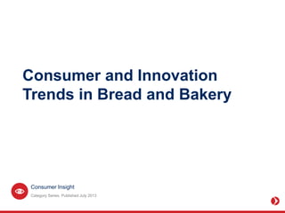 Consumer Insight
Consumer and Innovation
Trends in Bread and Bakery
Category Series. Published July 2013
 