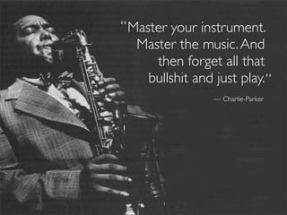 “ Master your instrument.
   Master the music. And
      then forget all that
     bullshit and just play. ”
             ...