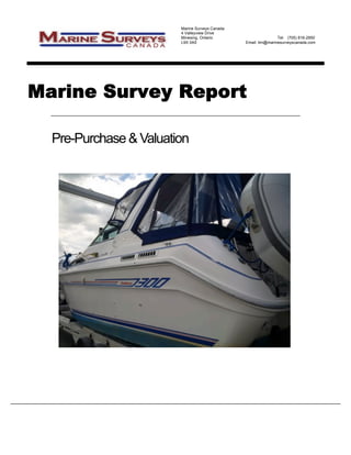 Marine Surveys Canada
4 Valleyview Drive
Minesing, Ontario Tel: (705) 816-2950
L9X 0A5 Email: tim@marinesurveyscanada.com
Marine Survey Report
Pre-Purchase & Valuation
 