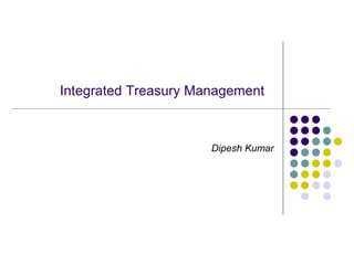 Integrated Treasury Management
Dipesh Kumar
 