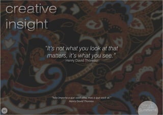 6
“It’s not what you look at that
matters, it’s what you see.”
Henry David Thoreau
“Não importa o que você olha, mas o que você vê.”
Henry David Thoreau
creative
insight
creative
insight
#6 Summer16Summer16
 