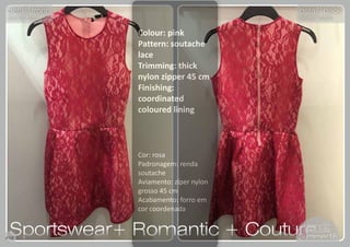 18
Colour: pink
Pattern: soutache
lace
Trimming: thick
nylon zipper 45 cm
Finishing:
coordinated
coloured lining
Cor: rosa
Padronagem: renda
soutache
Aviamento: zíper nylon
grosso 45 cm
Acabamento: forro em
cor coordenada
Sportswear+ Romantic + CoutureSportswear+ Romantic + Couture#18 Summer16Summer16
detail/ front
detalhe/ frente
detail/ front
detalhe/ frente
detail/ back
detalhe/ costas
detail/ back
detalhe/ costas
 