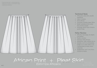 11
#11 Summer16Summer16
technical drawing
desenho técnico
technical drawing
desenho técnico
Technical Note
•	 Silhouette: pleat skirt; double
waistband
•	 Fabric: tricoline
•	 Print: African
•	 Trimming: invisible zipper 20cm
•	 Detail: waistband 4cm; pleat
3cm; built-in pocket
•	 Finishing: flared 7mm; tricoline
pocket lining
Ficha Técnica
•	 Silhueta: saia prega; cós duplo;
nos joelhos
•	 Tecido: tricoline
•	 Estampa: folha africana
•	 Aviamento: zíper invisível 20 cm
•	 Detalhe: cós 4 cm entretelado;
pregas 3 cm soltas sobre o cós
e pespontada na base; bolso
embutido
•	 Acabamento: viés 7 mm; forro
tricoline no bolso
African Print + Pleat Skirt
Estampa Africana
African Print + Pleat Skirt
Estampa Africana
 
