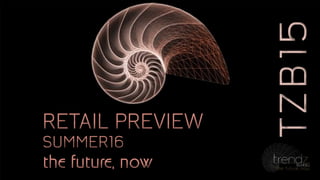 TZB15TZB15
the future, nowthe future, now
RETAIL PREVIEW
SUMMER16
RETAIL PREVIEW
SUMMER16
 