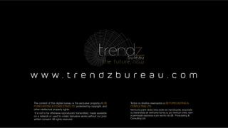 Todos os direitos reservados a dB FORECASTING &
CONSULTING LTD.
Nenhuma parte desta obra pode ser reproduzida, arquivada
ou transmitida de nenhuma forma ou por nenhum meio, sem
a permissão expressa e por escrito da dB - Forecasting &
Consulting Ltd.
The content of this digital bureau is the exclusive property of dB
FORECASTING & CONSULTING LTD. protected by copyright, and
other intellectual property rights.
It is not to be otherwise reproduced, transmitted, made available
on a network or used to create derivative works without our prior
written consent. All rights reserved.
w w w . t r e n d z b u r e a u . c o m
 