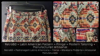 Retro60 + Latin American Pattern + Fringe + Modern Tailoring +
Manufactured Artisanal
Retro60 + Padronagem Latino Americana + Franja + Alfaiataria Moderna + Artesanal
Manufaturado
key-piece/ frontkey-piece/ front
 