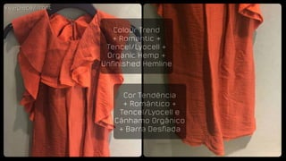 key-piece/ frontkey-piece/ front
Colour Trend
+ Romantic +
Tencel/Lyocell &
Organic Hemp +
Unfinished Hemline
Cor Tendência
+ Romântico +
Tencel/Lyocell e
Cânhamo Orgânico
+ Barra Desfiada
 