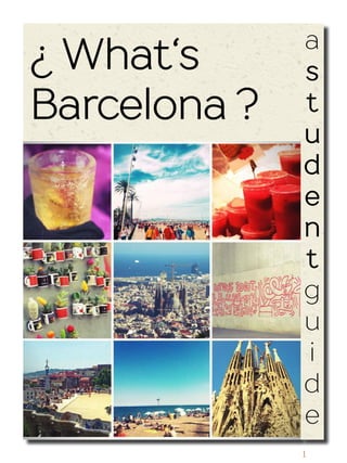 1
¿ What‘s
Barcelona ?
a
s
t
u
d
e
n
t
g
u
i
d
e
http://www.lulu.com/content/e-book/whats-barcelona/17142381
 