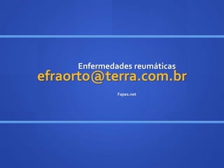 efraorto@terra.com.br
Enfermedades reumáticas
Fapes.net
 