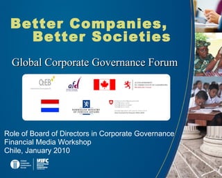 Better Companies,
Better Societies
Global Corporate Governance ForumGlobal Corporate Governance Forum
Role of Board of Directors in Corporate Governance
Financial Media Workshop
Chile, January 2010
1
 