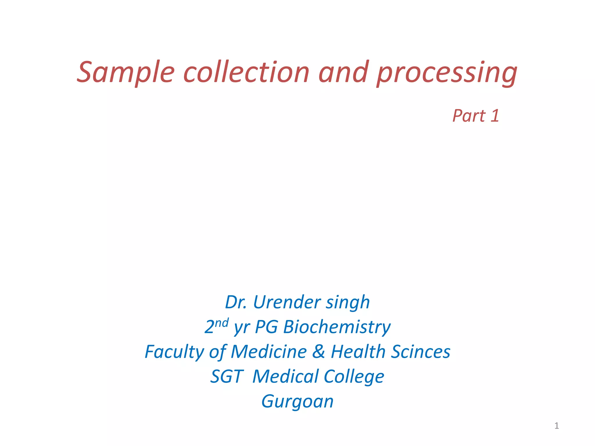 1
Sample collection and processing
Part 1
Dr. Urender singh
2nd yr PG Biochemistry
Faculty of Medicine & Health Scinces
SGT Medical College
Gurgoan
 