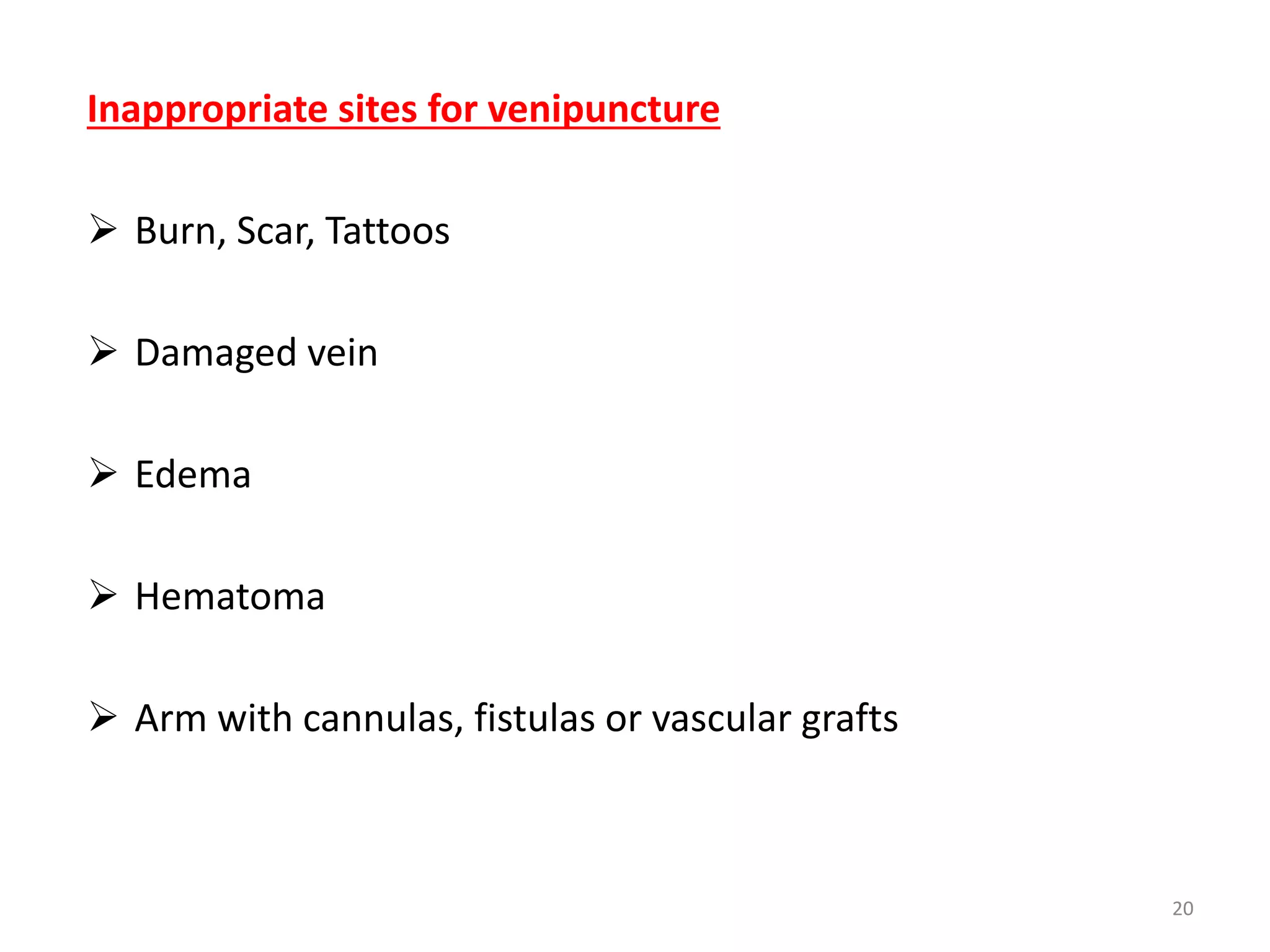 Inappropriate sites for venipuncture
 Burn, Scar, Tattoos
 Damaged vein
 Edema
 Hematoma
 Arm with cannulas, fistulas or vascular grafts
20
 
