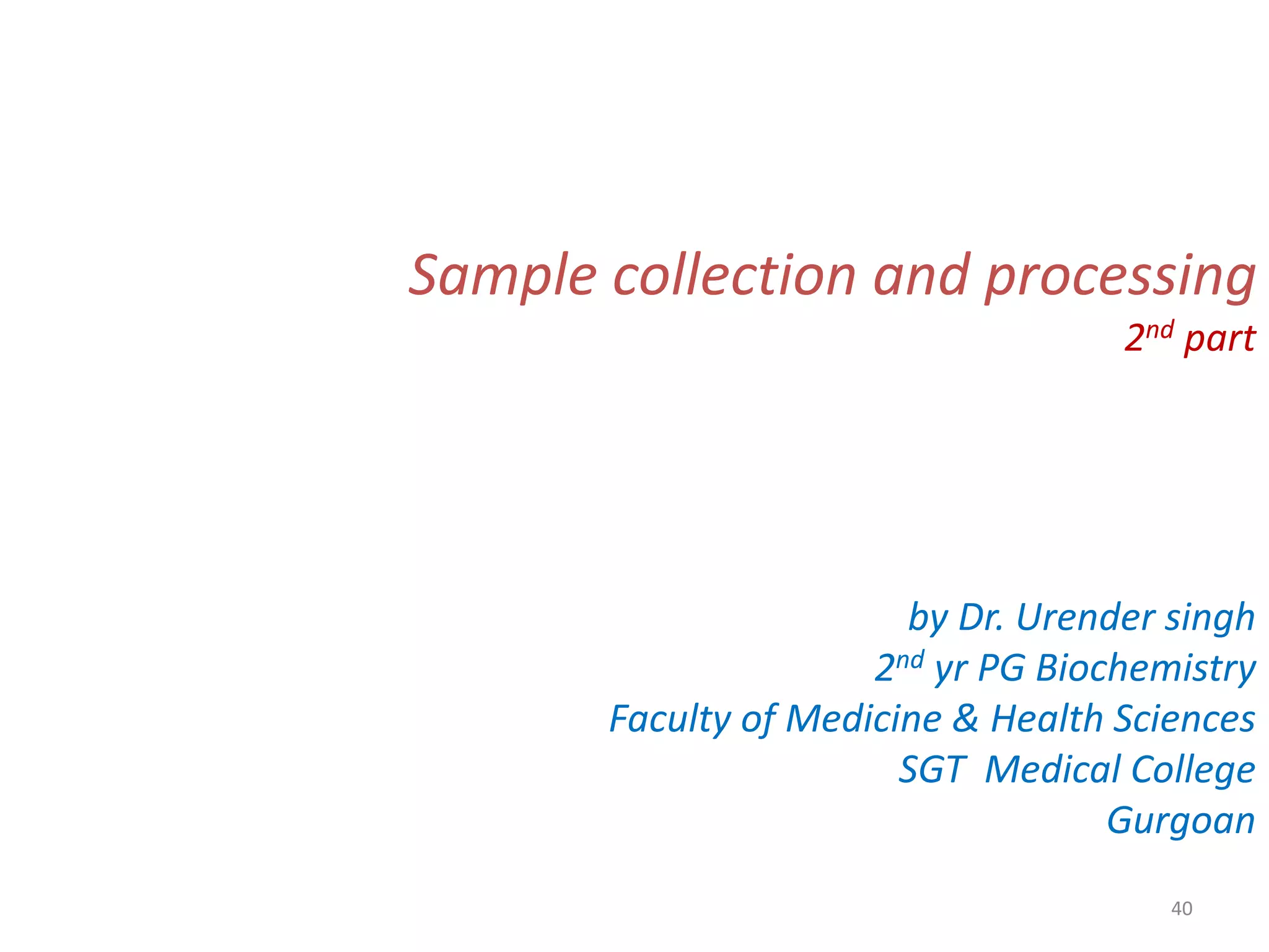 40
Sample collection and processing
2nd part
by Dr. Urender singh
2nd yr PG Biochemistry
Faculty of Medicine & Health Sciences
SGT Medical College
Gurgoan
 