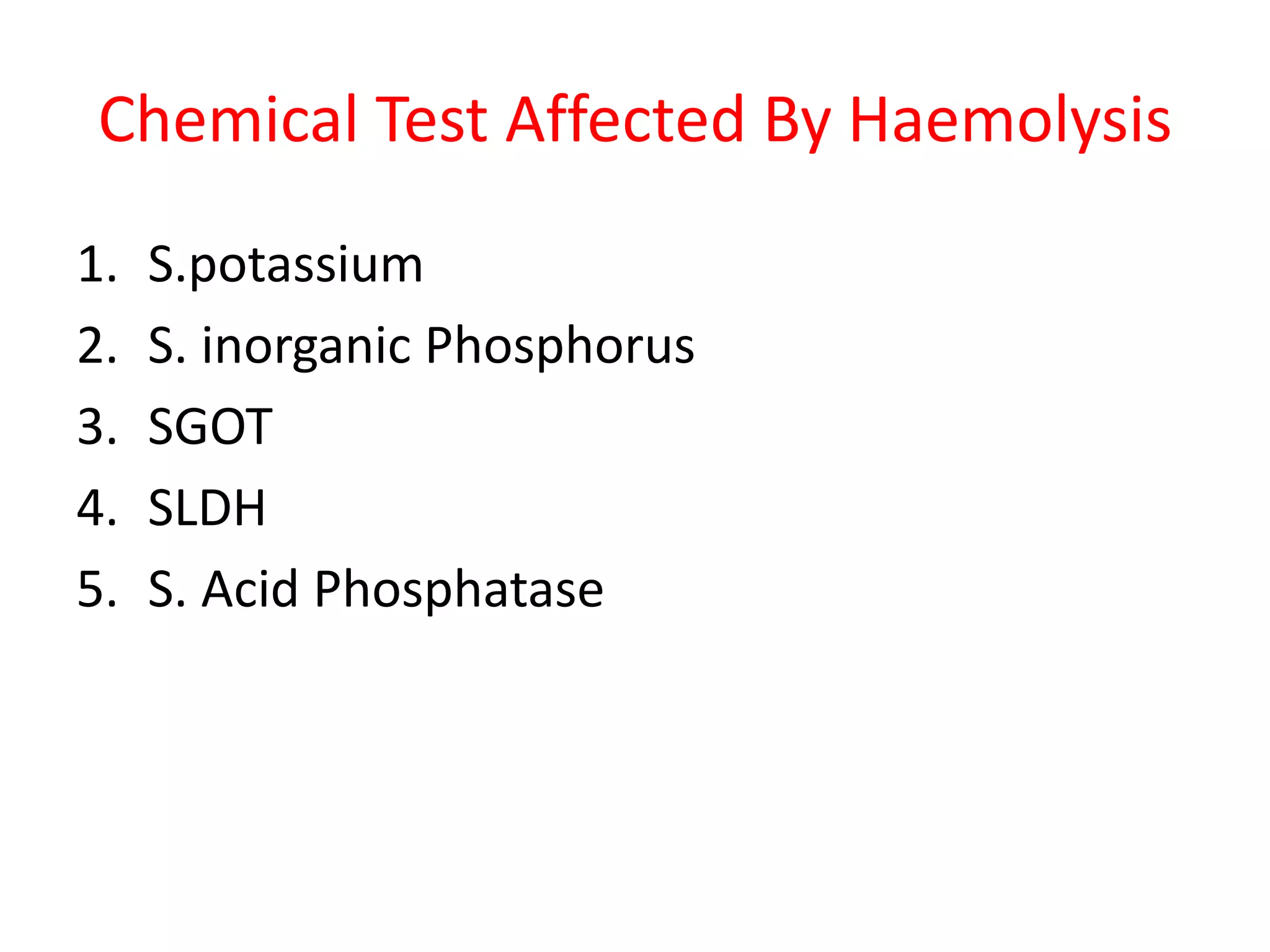 Chemical Test Affected By Haemolysis
1. S.potassium
2. S. inorganic Phosphorus
3. SGOT
4. SLDH
5. S. Acid Phosphatase
 
