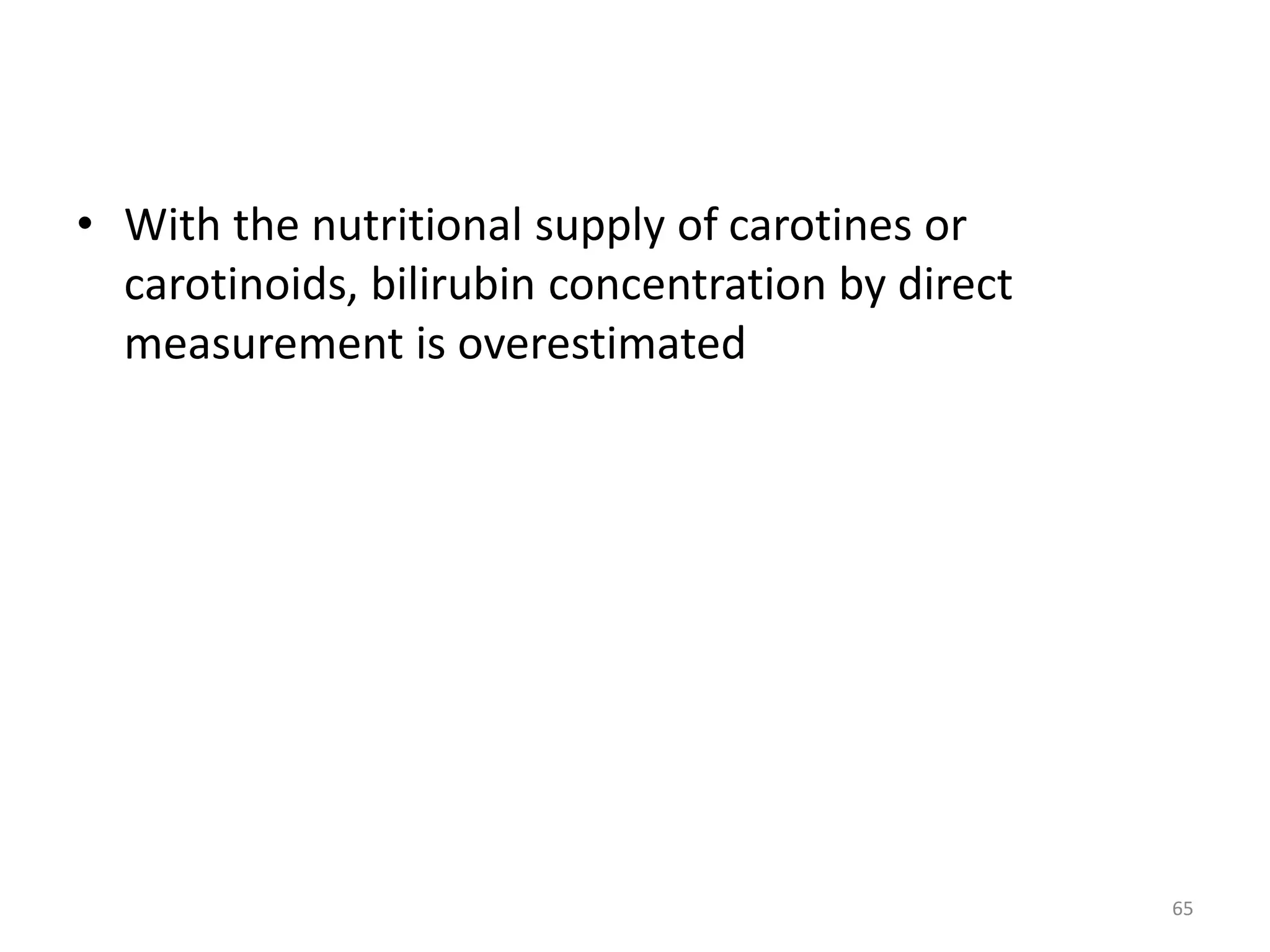 • With the nutritional supply of carotines or
carotinoids, bilirubin concentration by direct
measurement is overestimated
65
 