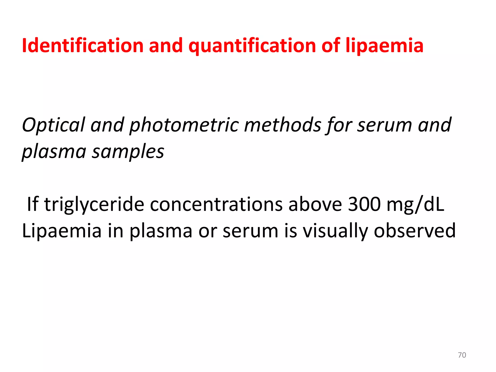 Identification and quantification of lipaemia
Optical and photometric methods for serum and
plasma samples
If triglyceride concentrations above 300 mg/dL
Lipaemia in plasma or serum is visually observed
70
 