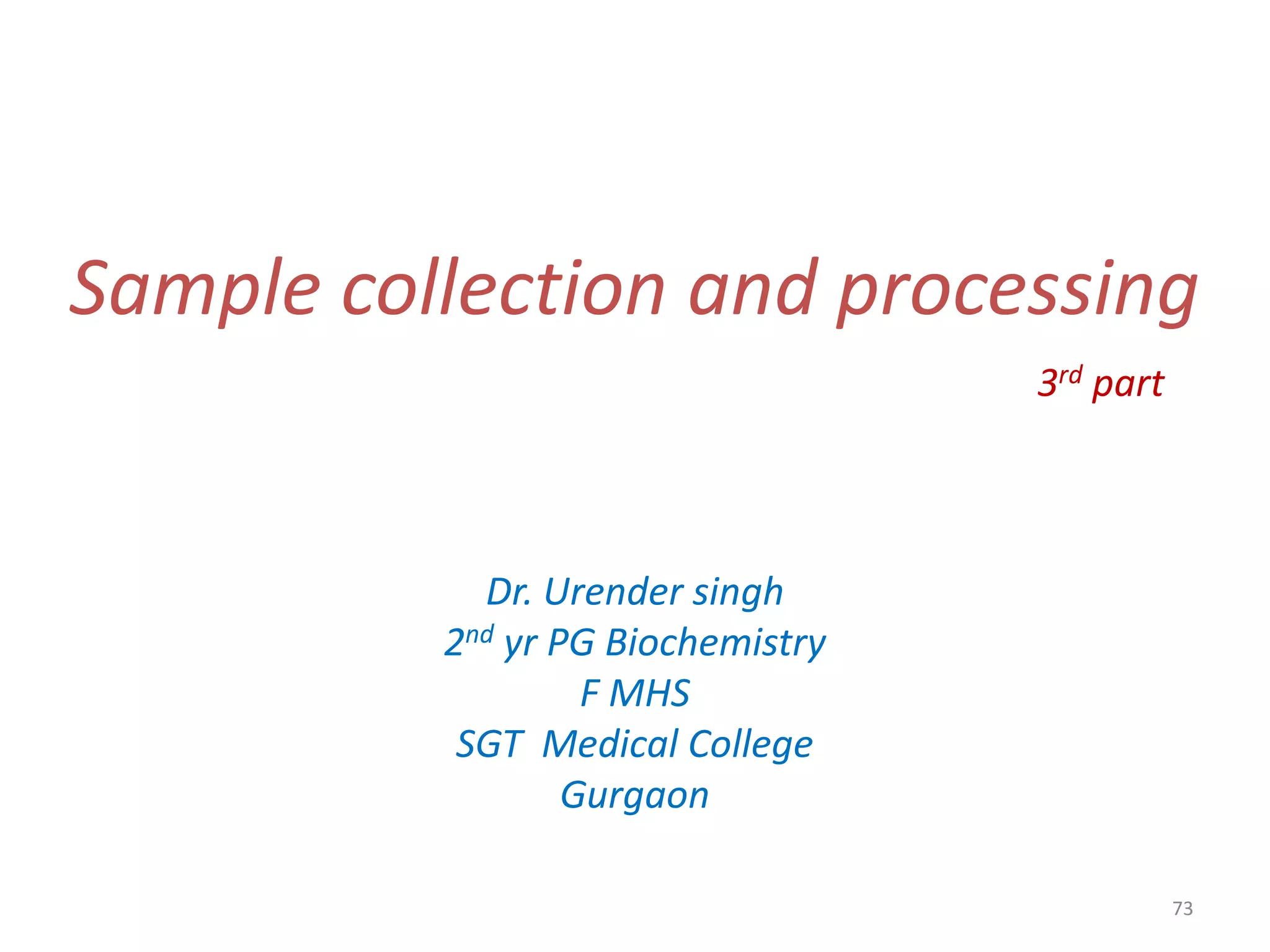 73
Sample collection and processing
3rd part
Dr. Urender singh
2nd yr PG Biochemistry
F MHS
SGT Medical College
Gurgaon
 