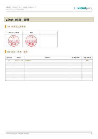 文書番号：CLP1015-01                文書名：負荷レポート
サンプルサーバ負荷測定




2.改定（作業）履歴

  2.1 作業担当者情報

    負荷サーバ構築                                   実施


          CLP                             CLP
     2010. 11.XX                     2010. 11.XX

         鈴木                              齋藤

  2.2 改定（作業）履歴

 version           実施日                             実施内容   作業依頼者   作業実施者

   1.0          2010/11/XX         新規発行                            齋藤




Copyright © iret Inc., All rights reserved.                               4
 