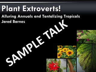 Plant Extroverts!
Alluring Annuals and Tantalizing Tropicals
Jared Barnes, Ph.D.
Stephen F. Austin State University
A talk for
2015 Great Lakes
Trade Expo
 