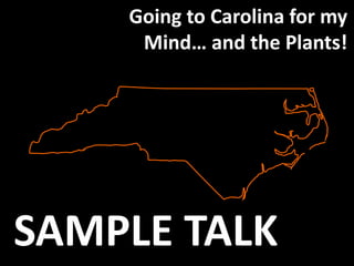 Going to Carolina for my
Mind… and the Plants!
SAMPLE TALK
 