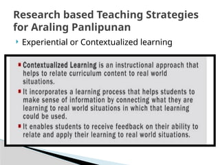  Experiential or Contextualized learning
Research based Teaching Strategies
for Araling Panlipunan
 