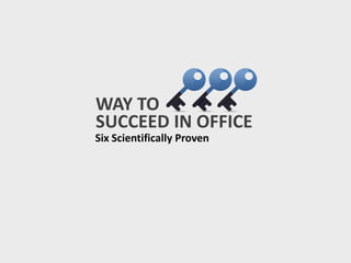 WAY TO
SUCCEED IN OFFICE
Six Scientifically Proven
 