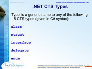 .NET CTS Types 'Type' is a generic name to any of the following  5 CTS types (given in C# syntax):  class struct interface delegate enum Introducing C# and .NET »  1 -------------------------------------------------------- Join the course or order it from   semanticase.com 