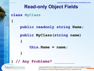 Read-only Object Fields class   MyClass { public   readonly   string  Name; public  MyClass( string  name) { this .Name = name; } }  // Any Problems?  _________ Objects »  1 -------------------------------------------------------- Join the course or order it from   semanticase.com 