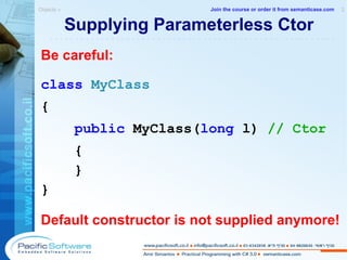 Supplying Parameterless Ctor Be careful: class   MyClass { public  MyClass( long  l)  // Ctor { } } Default constructor is not supplied anymore! Objects »  2 -------------------------------------------------------- Join the course or order it from   semanticase.com 