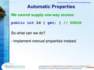 Automatic Properties We cannot supply one-way access: public   int   Id   {   get ; }  // ERROR So what can we do? - Implement  manual  properties  instead . Objects »  2 -------------------------------------------------------- Join the course or order it from   semanticase.com 
