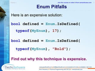 Enum Pitfalls Here is an expensive solution: bool  defined =  Enum .IsDefined( typeof ( MyEnum ),  17 ); bool  defined =  Enum .IsDefined( typeof ( MyEnum ),  "Bold" ); Find out why this technique is expensice. Objects »  2 -------------------------------------------------------- Join the course or order it from   semanticase.com 