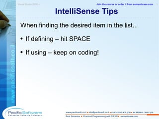 IntelliSense Tips When finding the desired item in the list... If defining – hit SPACE If using – keep on coding! Visual Studio 2008 »  1 -------------------------------------------------------- Join the course or order it from   semanticase.com 