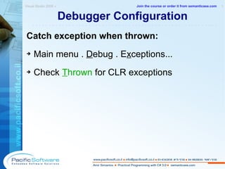 Debugger Configuration Catch exception when thrown: Main menu .  D ebug . E x ceptions... Check  T hrown  for CLR exceptions Visual Studio 2008 »  1 -------------------------------------------------------- Join the course or order it from   semanticase.com 