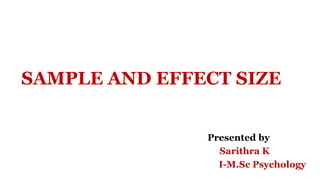 Presented by
Sarithra K
I-M.Sc Psychology
SAMPLE AND EFFECT SIZE
 