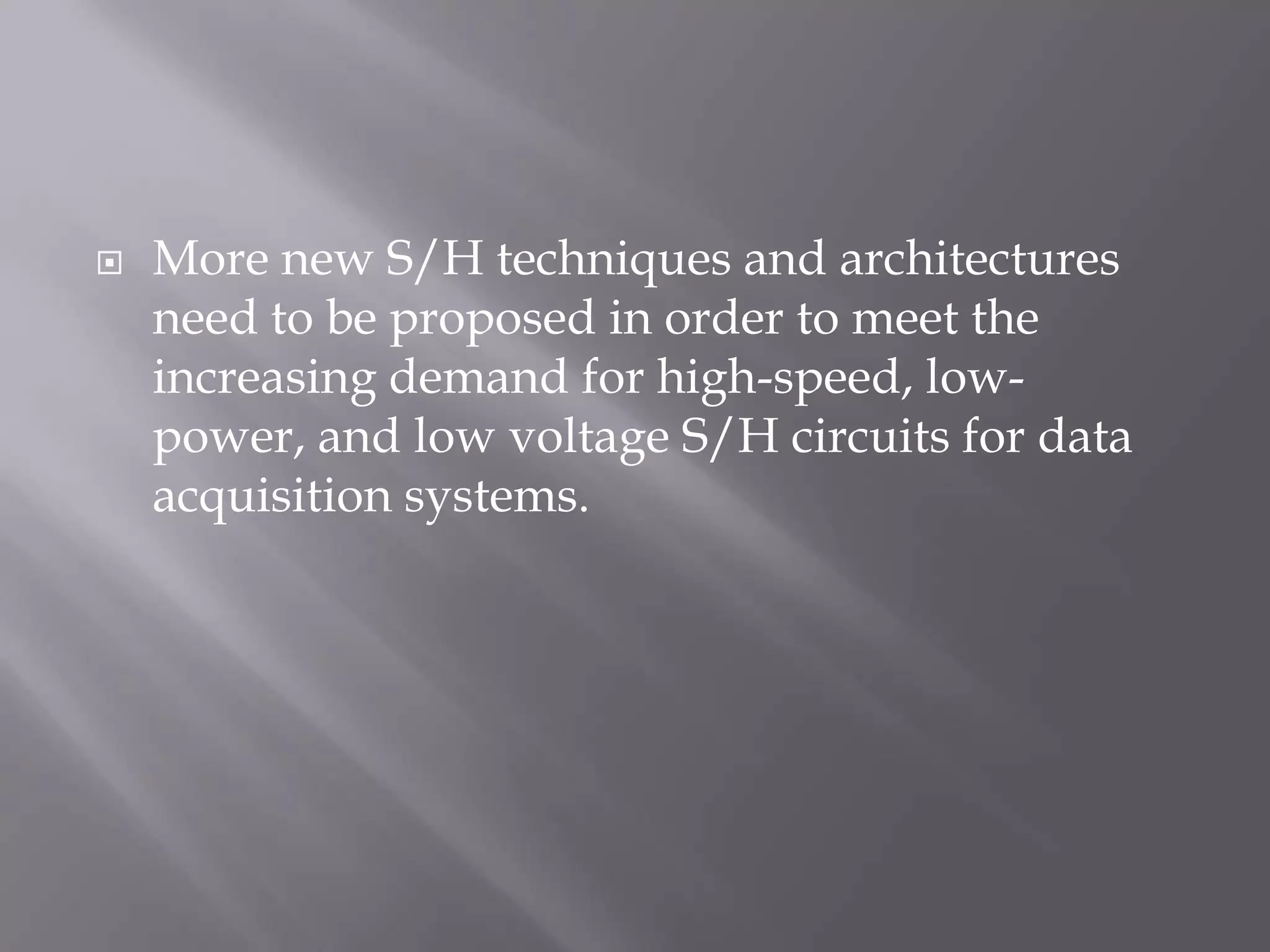    More new S/H techniques and architectures
    need to be proposed in order to meet the
    increasing demand for high-speed, low-
    power, and low voltage S/H circuits for data
    acquisition systems.
 