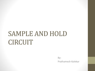 SAMPLE AND HOLD
CIRCUIT
By-
Prathamesh Kolekar
 