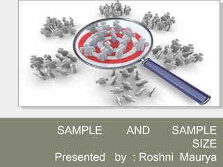 SAMPLE AND SAMPLE
SIZE
Presented by : Roshni Maurya
 