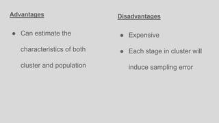 Advantages
● Can estimate the
characteristics of both
cluster and population
Disadvantages
● Expensive
● Each stage in cluster will
induce sampling error
 