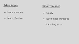 Advantages
● More accurate
● More effective
Disadvantages
● Costly
● Each stage introduce
sampling error
 