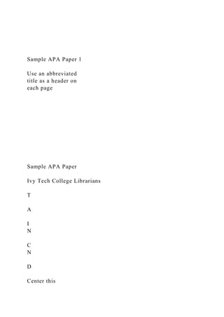 Sample APA Paper 1
Use an abbreviated
title as a header on
each page
Sample APA Paper
Ivy Tech College Librarians
T
A
I
N
C
N
D
Center this
 