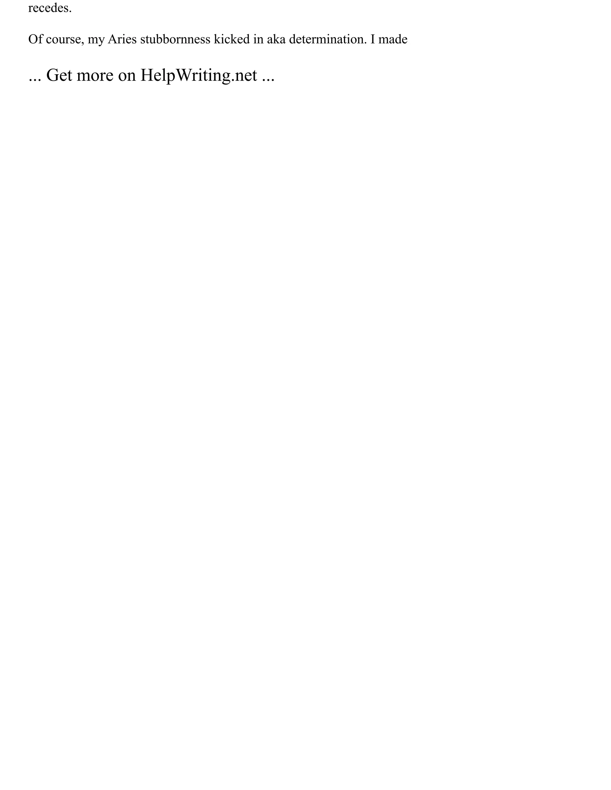 recedes.
Of course, my Aries stubbornness kicked in aka determination. I made
... Get more on HelpWriting.net ...
 