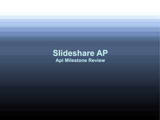 Slideshare AP
Api Milestone Review
 