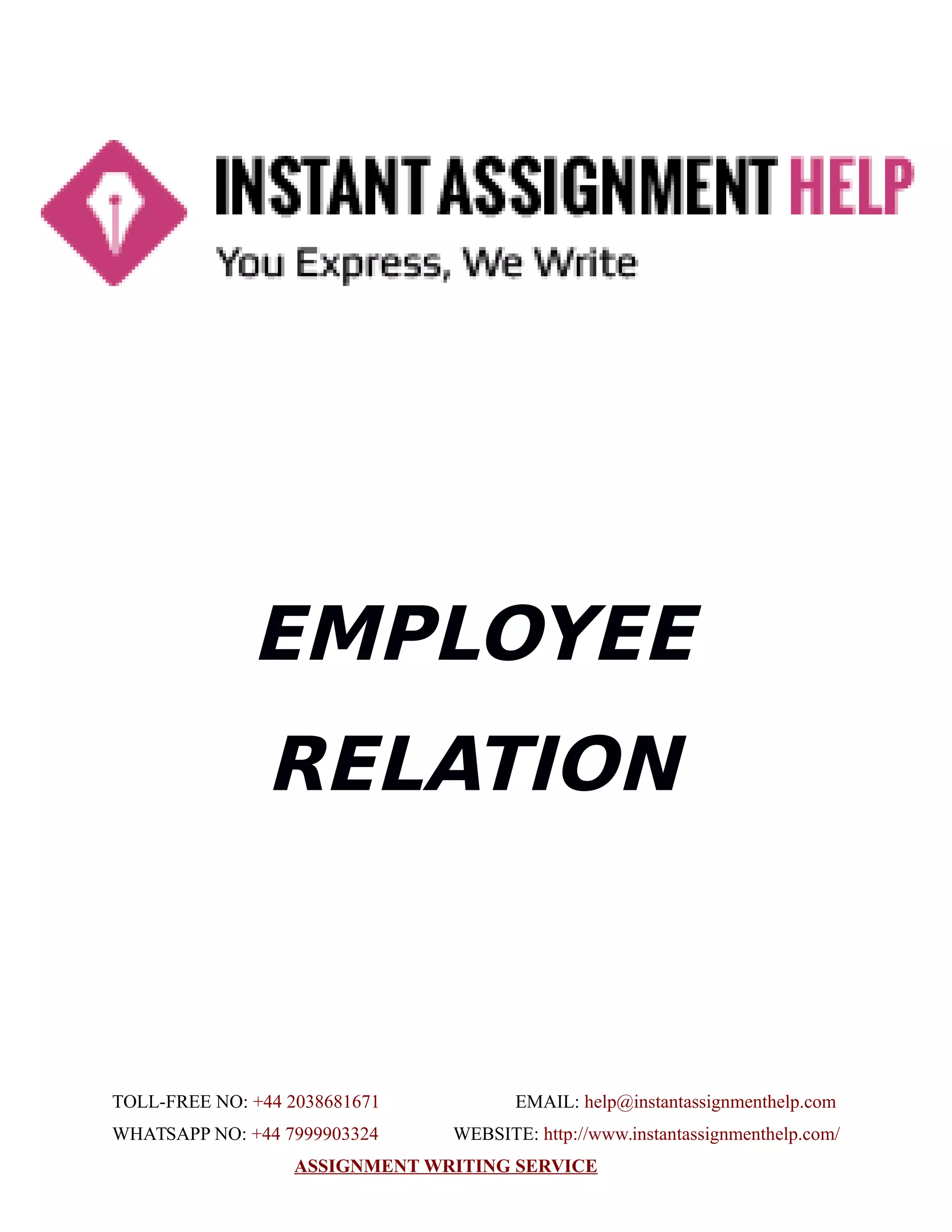 EMPLOYEE
RELATION
TOLL-FREE NO: +44 2038681671 EMAIL: help@instantassignmenthelp.com
WHATSAPP NO: +44 7999903324 WEBSITE: http://www.instantassignmenthelp.com/
ASSIGNMENT WRITING SERVICE
 