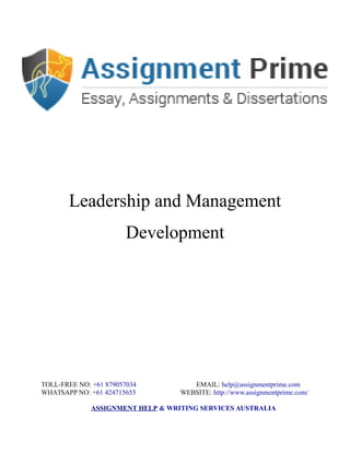 Leadership and Management
Development
TOLL-FREE NO: +61 879057034 EMAIL: help@assignmentprime.com
WHATSAPP NO: +61 424715655 WEBSITE: http://www.assignmentprime.com/
ASSIGNMENT HELP & WRITING SERVICES AUSTRALIA
 